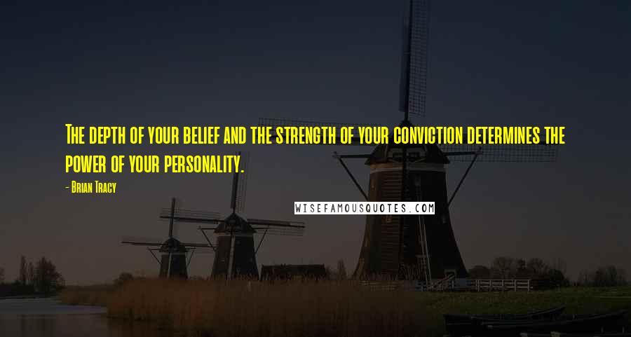 Brian Tracy Quotes: The depth of your belief and the strength of your conviction determines the power of your personality.
