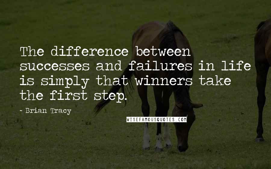 Brian Tracy Quotes: The difference between successes and failures in life is simply that winners take the first step.