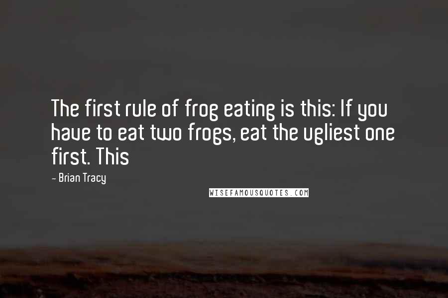 Brian Tracy Quotes: The first rule of frog eating is this: If you have to eat two frogs, eat the ugliest one first. This