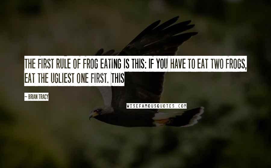 Brian Tracy Quotes: The first rule of frog eating is this: If you have to eat two frogs, eat the ugliest one first. This