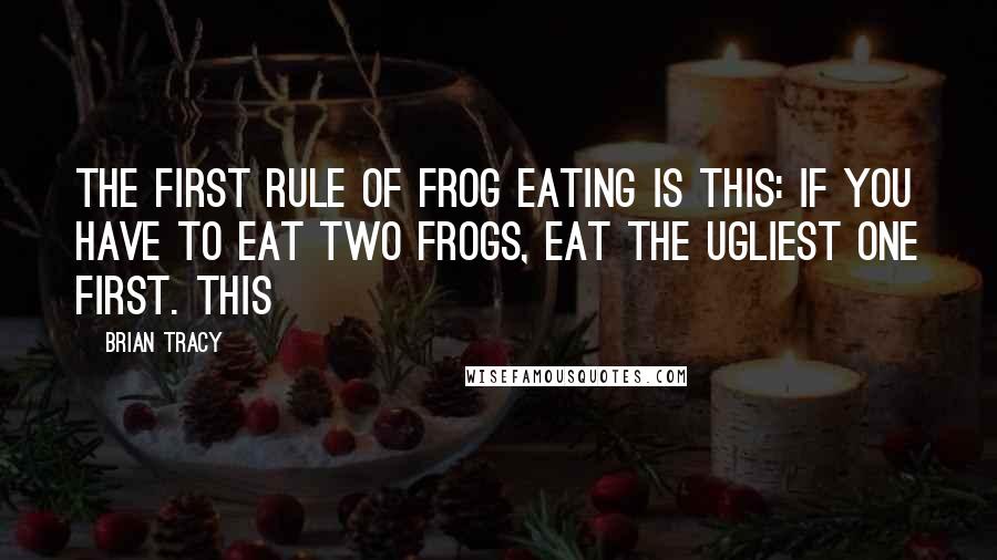 Brian Tracy Quotes: The first rule of frog eating is this: If you have to eat two frogs, eat the ugliest one first. This