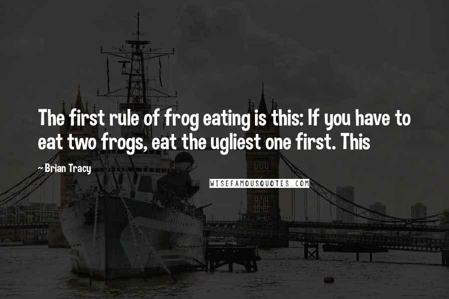 Brian Tracy Quotes: The first rule of frog eating is this: If you have to eat two frogs, eat the ugliest one first. This