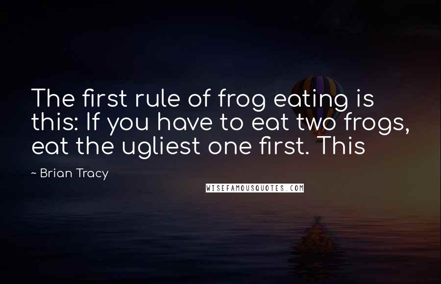 Brian Tracy Quotes: The first rule of frog eating is this: If you have to eat two frogs, eat the ugliest one first. This