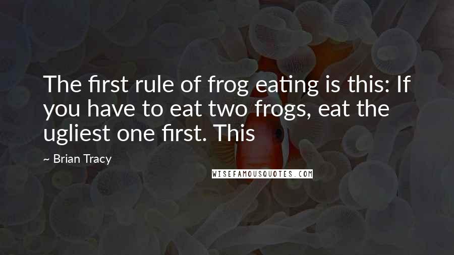 Brian Tracy Quotes: The first rule of frog eating is this: If you have to eat two frogs, eat the ugliest one first. This