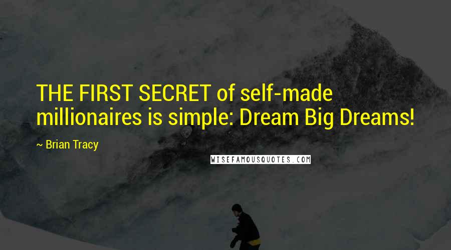 Brian Tracy Quotes: THE FIRST SECRET of self-made millionaires is simple: Dream Big Dreams!