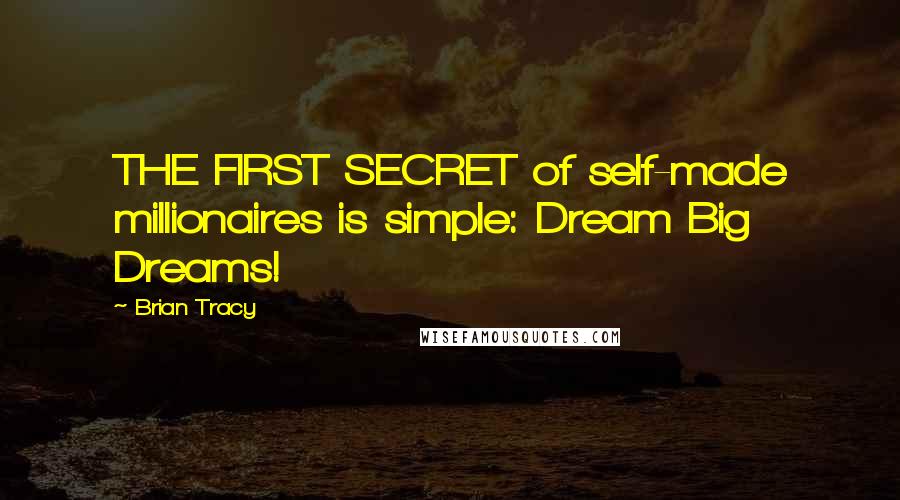 Brian Tracy Quotes: THE FIRST SECRET of self-made millionaires is simple: Dream Big Dreams!