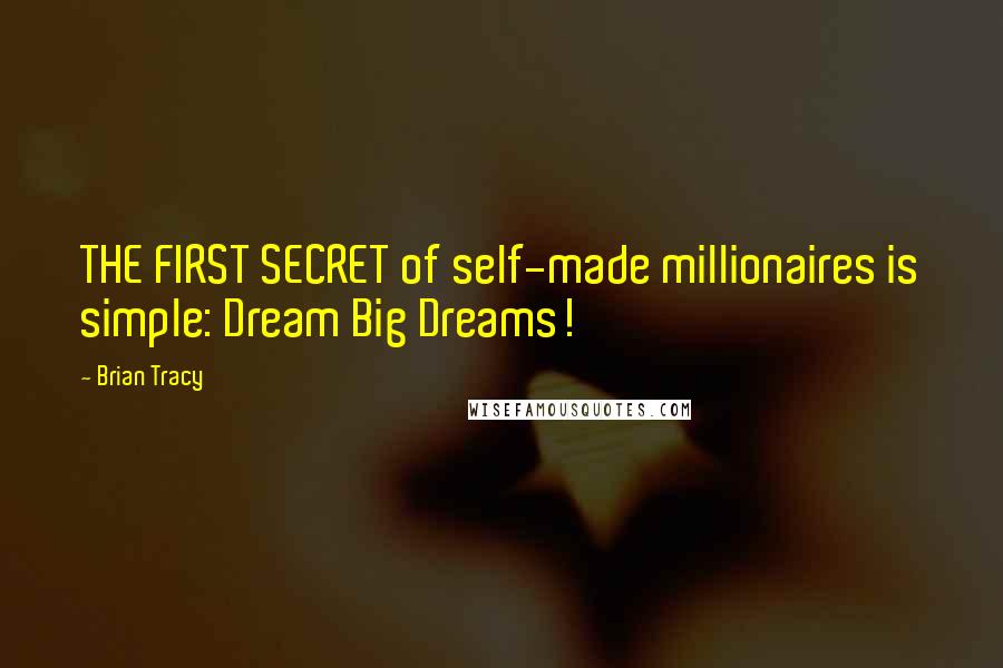 Brian Tracy Quotes: THE FIRST SECRET of self-made millionaires is simple: Dream Big Dreams!