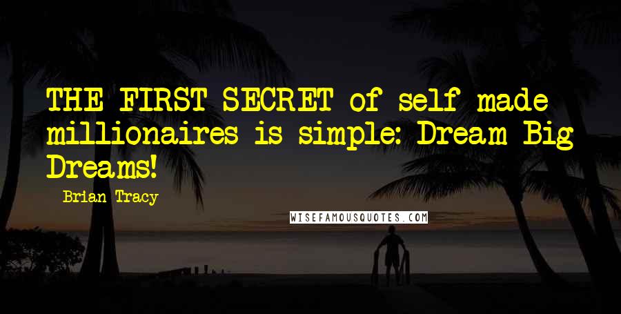 Brian Tracy Quotes: THE FIRST SECRET of self-made millionaires is simple: Dream Big Dreams!