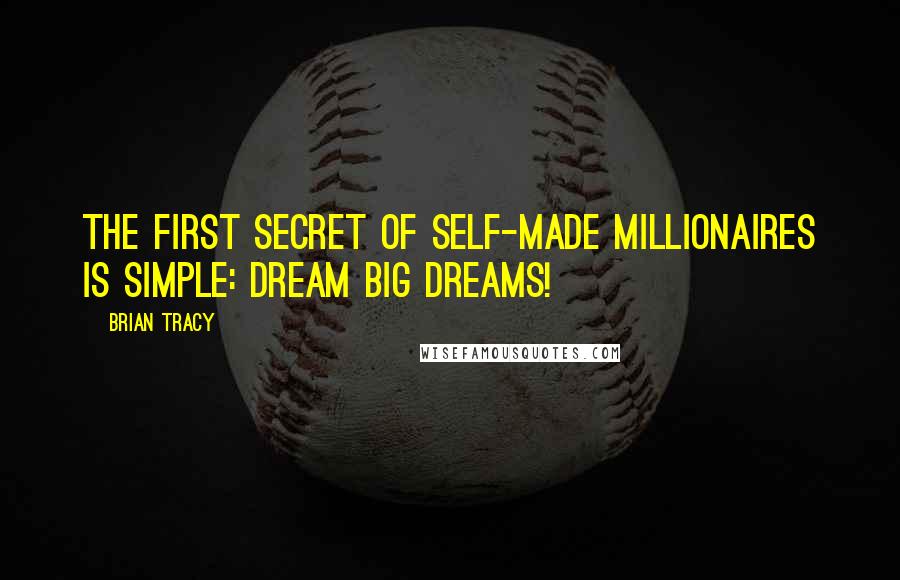 Brian Tracy Quotes: THE FIRST SECRET of self-made millionaires is simple: Dream Big Dreams!