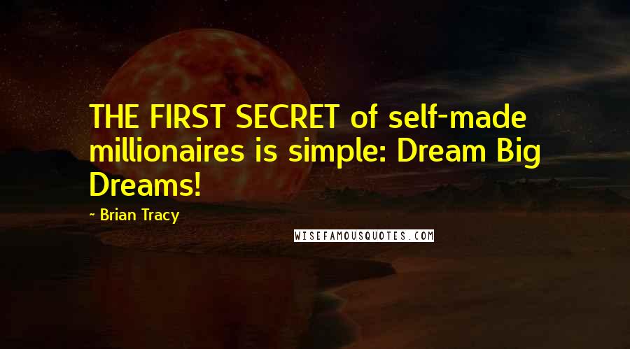 Brian Tracy Quotes: THE FIRST SECRET of self-made millionaires is simple: Dream Big Dreams!
