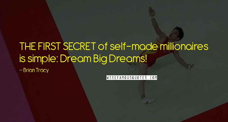 Brian Tracy Quotes: THE FIRST SECRET of self-made millionaires is simple: Dream Big Dreams!