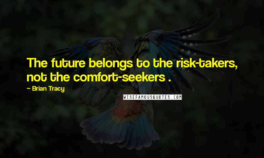 Brian Tracy Quotes: The future belongs to the risk-takers, not the comfort-seekers .