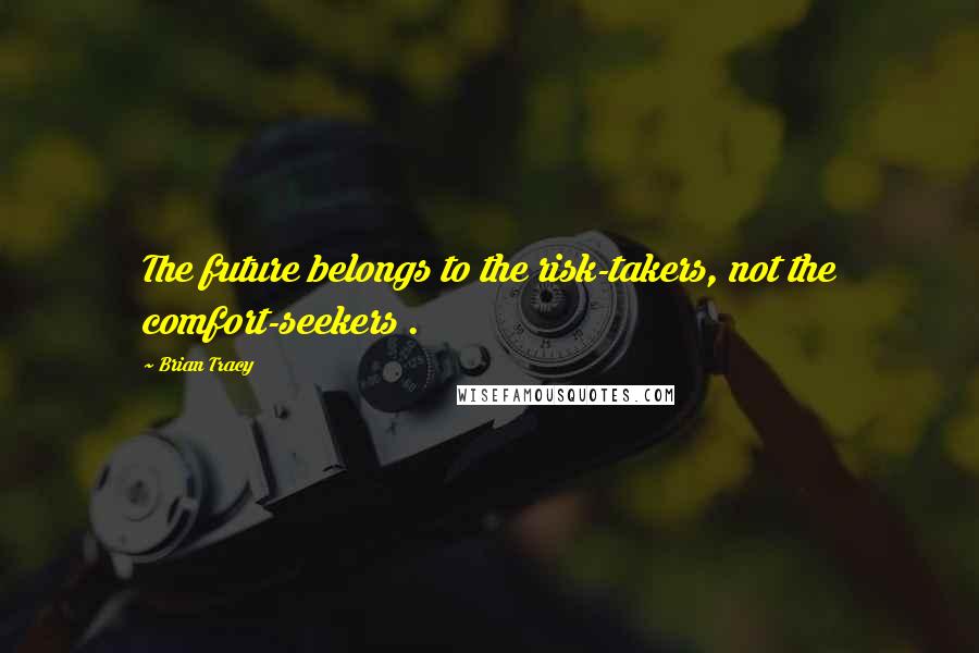 Brian Tracy Quotes: The future belongs to the risk-takers, not the comfort-seekers .