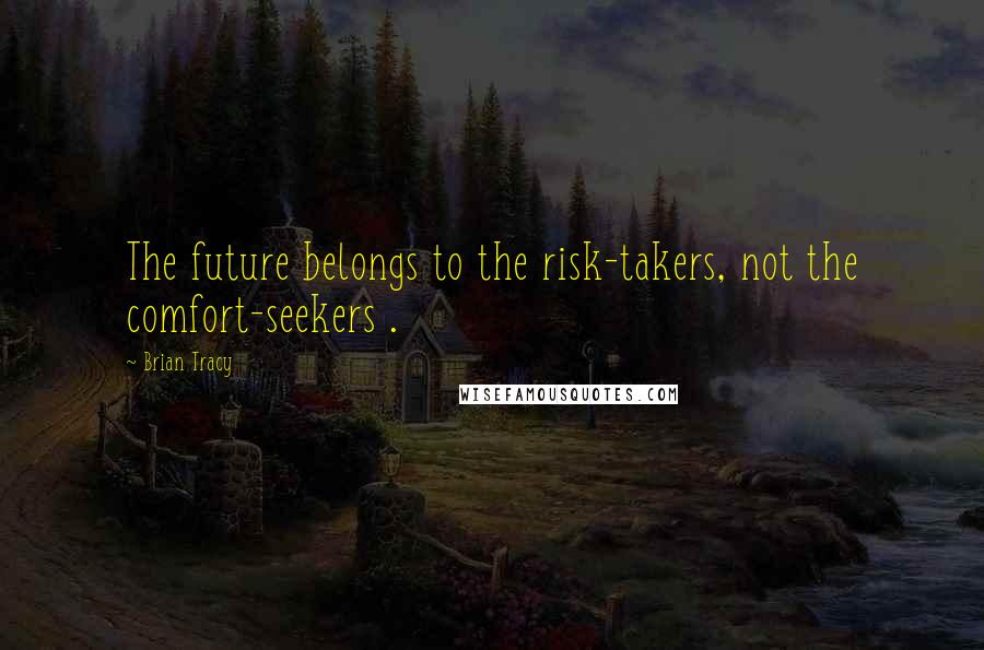 Brian Tracy Quotes: The future belongs to the risk-takers, not the comfort-seekers .