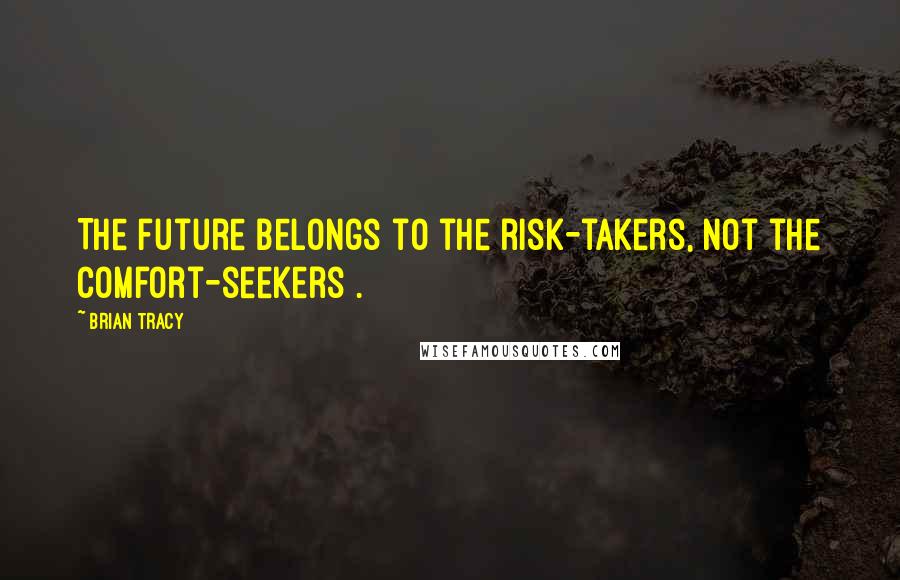 Brian Tracy Quotes: The future belongs to the risk-takers, not the comfort-seekers .