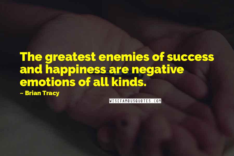 Brian Tracy Quotes: The greatest enemies of success and happiness are negative emotions of all kinds.