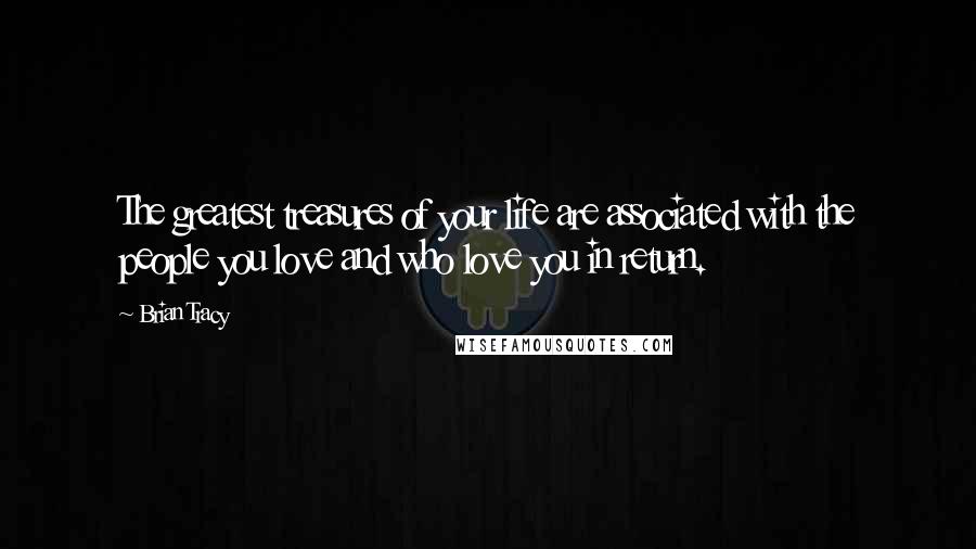 Brian Tracy Quotes: The greatest treasures of your life are associated with the people you love and who love you in return.