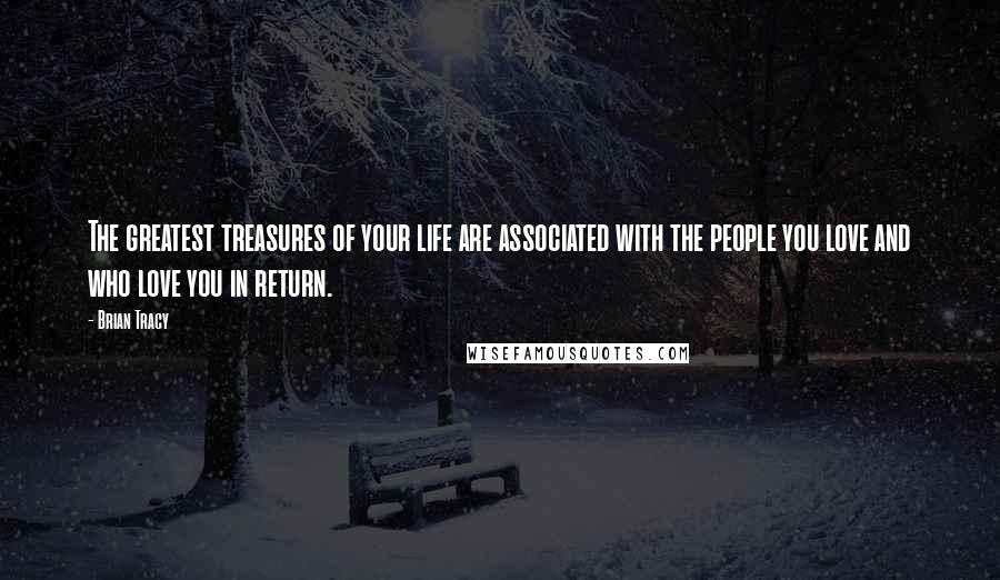 Brian Tracy Quotes: The greatest treasures of your life are associated with the people you love and who love you in return.