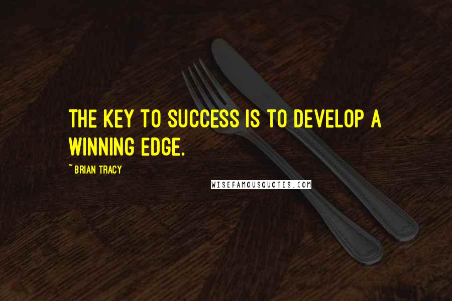 Brian Tracy Quotes: The key to success is to develop a winning edge.