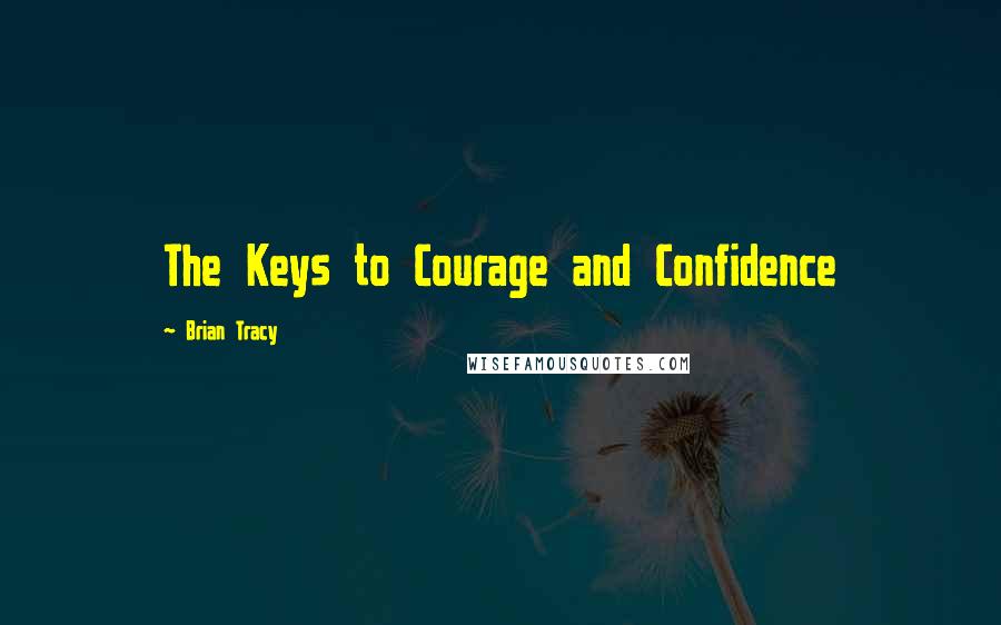 Brian Tracy Quotes: The Keys to Courage and Confidence