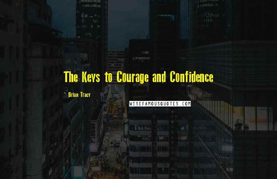 Brian Tracy Quotes: The Keys to Courage and Confidence