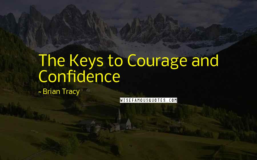 Brian Tracy Quotes: The Keys to Courage and Confidence