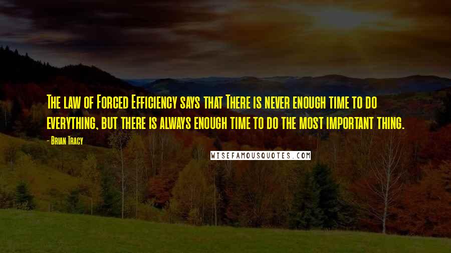 Brian Tracy Quotes: The law of Forced Efficiency says that There is never enough time to do everything, but there is always enough time to do the most important thing.