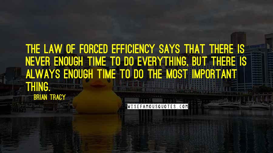 Brian Tracy Quotes: The law of Forced Efficiency says that There is never enough time to do everything, but there is always enough time to do the most important thing.