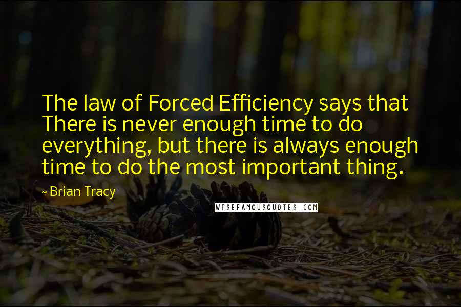 Brian Tracy Quotes: The law of Forced Efficiency says that There is never enough time to do everything, but there is always enough time to do the most important thing.