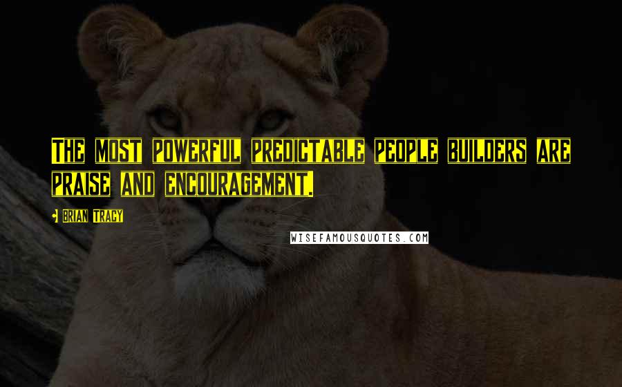Brian Tracy Quotes: The most powerful predictable people builders are praise and encouragement.