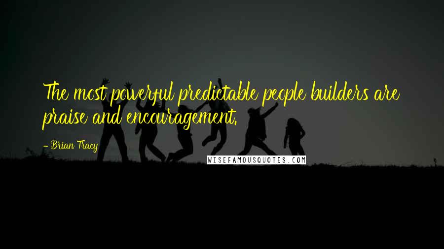 Brian Tracy Quotes: The most powerful predictable people builders are praise and encouragement.