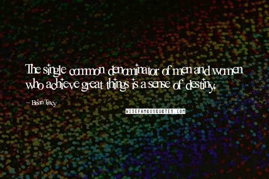 Brian Tracy Quotes: The single common denominator of men and women who achieve great things is a sense of destiny.