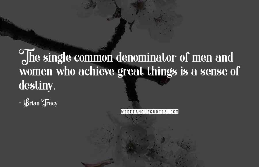 Brian Tracy Quotes: The single common denominator of men and women who achieve great things is a sense of destiny.