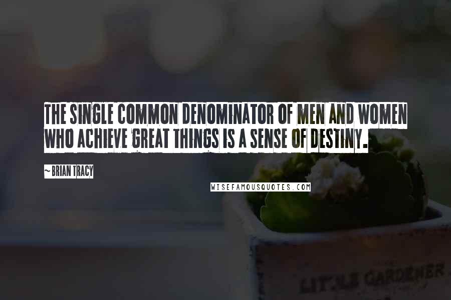 Brian Tracy Quotes: The single common denominator of men and women who achieve great things is a sense of destiny.