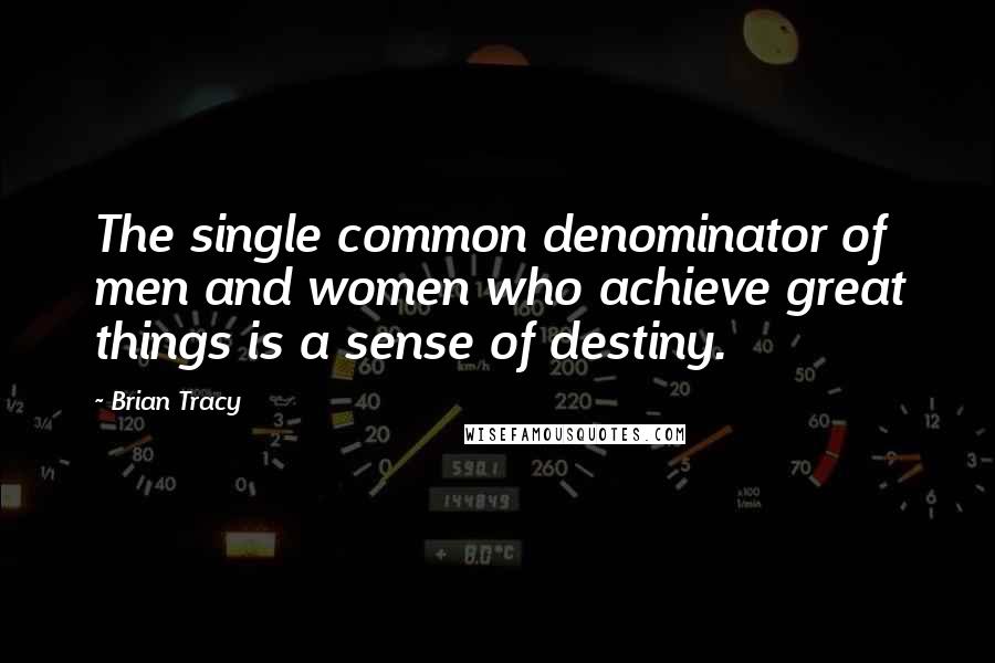 Brian Tracy Quotes: The single common denominator of men and women who achieve great things is a sense of destiny.