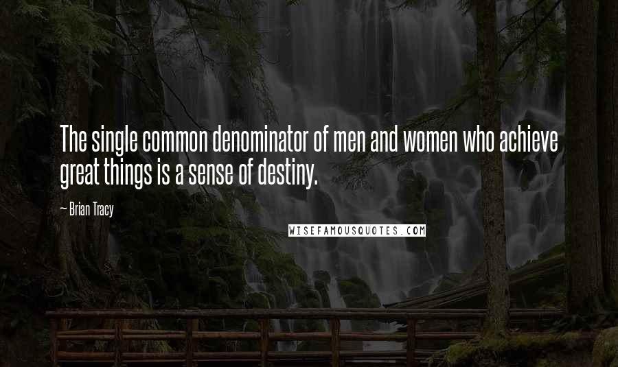 Brian Tracy Quotes: The single common denominator of men and women who achieve great things is a sense of destiny.