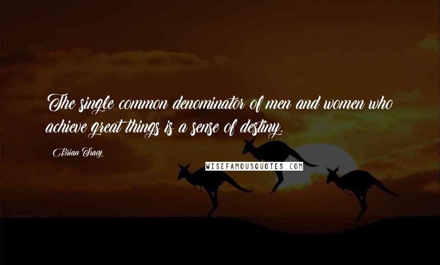 Brian Tracy Quotes: The single common denominator of men and women who achieve great things is a sense of destiny.