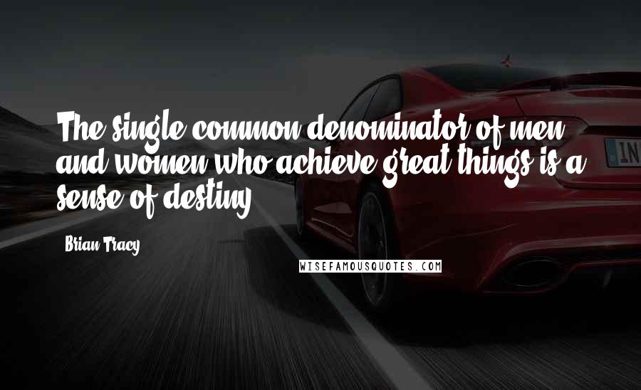 Brian Tracy Quotes: The single common denominator of men and women who achieve great things is a sense of destiny.