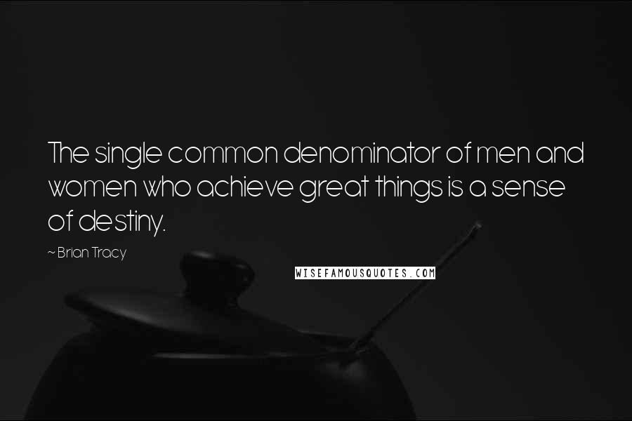 Brian Tracy Quotes: The single common denominator of men and women who achieve great things is a sense of destiny.