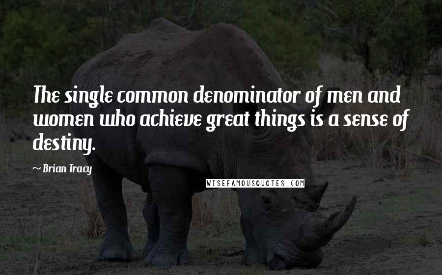 Brian Tracy Quotes: The single common denominator of men and women who achieve great things is a sense of destiny.