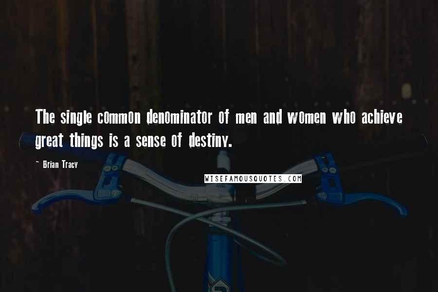 Brian Tracy Quotes: The single common denominator of men and women who achieve great things is a sense of destiny.