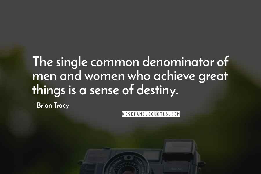 Brian Tracy Quotes: The single common denominator of men and women who achieve great things is a sense of destiny.