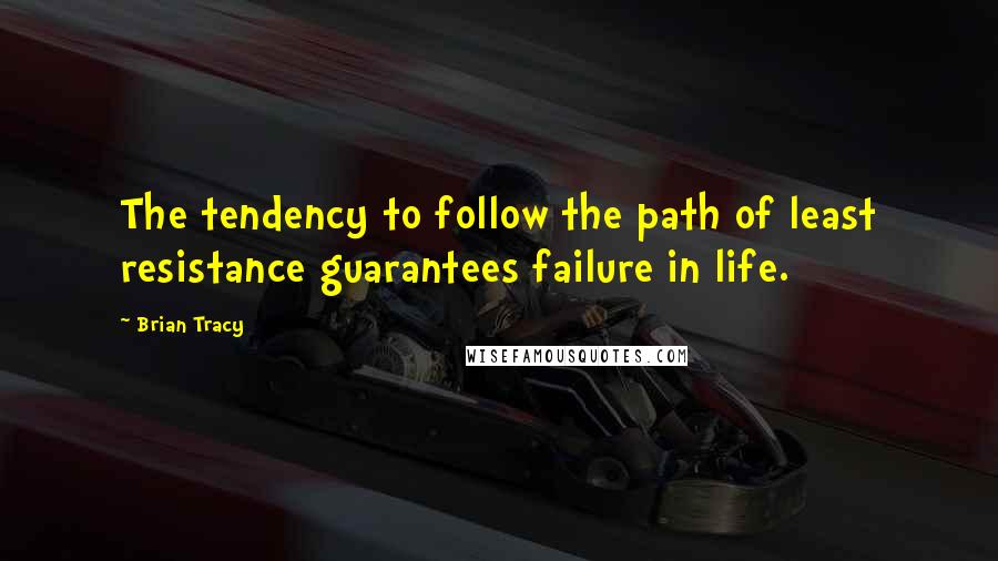 Brian Tracy Quotes: The tendency to follow the path of least resistance guarantees failure in life.