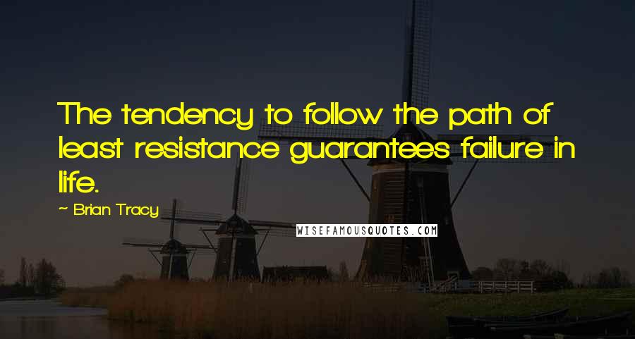 Brian Tracy Quotes: The tendency to follow the path of least resistance guarantees failure in life.