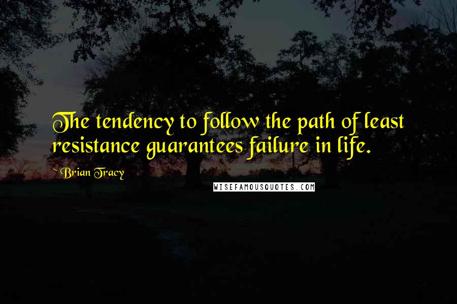 Brian Tracy Quotes: The tendency to follow the path of least resistance guarantees failure in life.