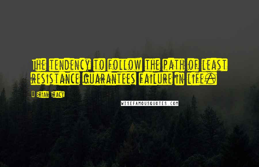 Brian Tracy Quotes: The tendency to follow the path of least resistance guarantees failure in life.
