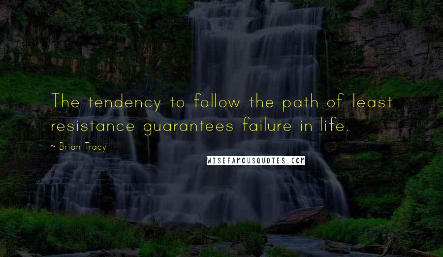Brian Tracy Quotes: The tendency to follow the path of least resistance guarantees failure in life.