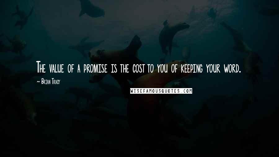 Brian Tracy Quotes: The value of a promise is the cost to you of keeping your word.