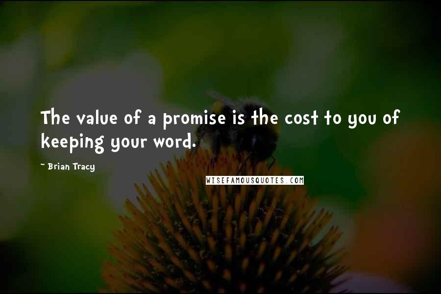 Brian Tracy Quotes: The value of a promise is the cost to you of keeping your word.