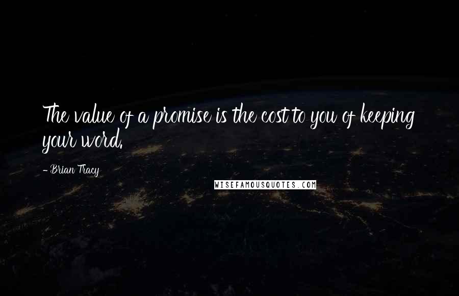 Brian Tracy Quotes: The value of a promise is the cost to you of keeping your word.